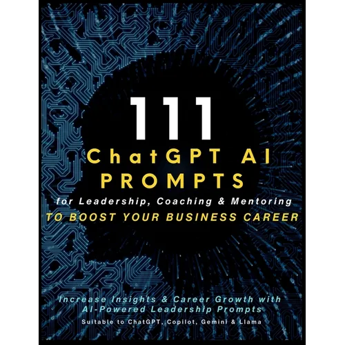111 ChatGPT AI Prompts for Leadership, Coaching & Mentoring to Boost Your Business Career: Increase Insights & Career Growth with AI-Powered Leadershi