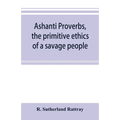 Ashanti proverbs, the primitive ethics of a savage people