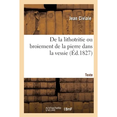 de la Lithotritie Ou Broiement de la Pierre Dans La Vessie. Texte