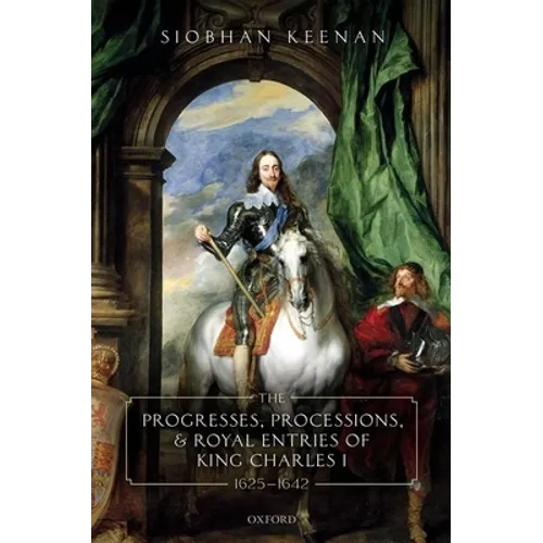 Progresses, Processions, and Royal Entries of King Charles I, 1625-1642
