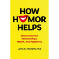 How Humor Helps: Enhancing Your Relationships, Health, and Happiness