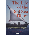The Life of the Red Sea Dhow: A Cultural History of Seaborne Exploration in the Islamic World