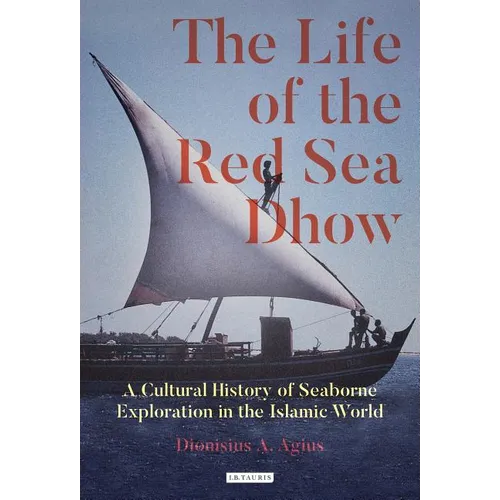 The Life of the Red Sea Dhow: A Cultural History of Seaborne Exploration in the Islamic World