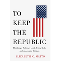 To Keep the Republic: Thinking, Talking, and Acting Like a Democratic Citizen