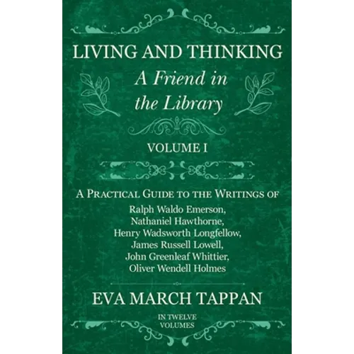 Living and Thinking - A Friend in the Library: Volume I - A Practical Guide to the Writings of Ralph Waldo Emerson, Nathaniel Hawthorne, Henry Wadswor
