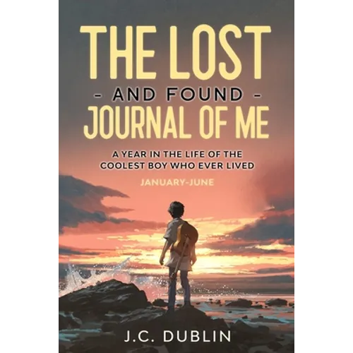 The Lost and Found Journal of Me: A Year in the Life of the Coolest Boy Who Ever Lived (January-June)