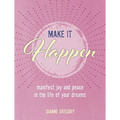 Make It Happen: Manifest Joy and Peace in the Life of Your Dreams
