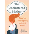 The Uncluttered Mother: Free Up Your Space, Mind & Heart