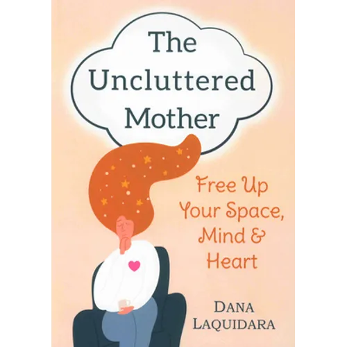 The Uncluttered Mother: Free Up Your Space, Mind & Heart