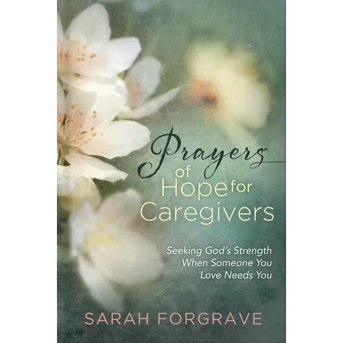 Prayers of Hope for Caregivers: Seeking God's Strength When Someone You Love Needs You