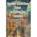 Nuclear Extinction Event Is Killing Our Families: From Manhattan to Meltdown: Exposing the Radioactive Legacy