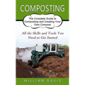 Composting: All the Skills and Tools You Need to Get Started (The Complete Guide to Composting and Creating Your Own Compost)