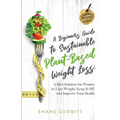 A Beginner's Guide to Sustainable Plant-Based Weight-Loss: A Diet Solution for Women to Lose Weight, Keep It Off, and Improve Health