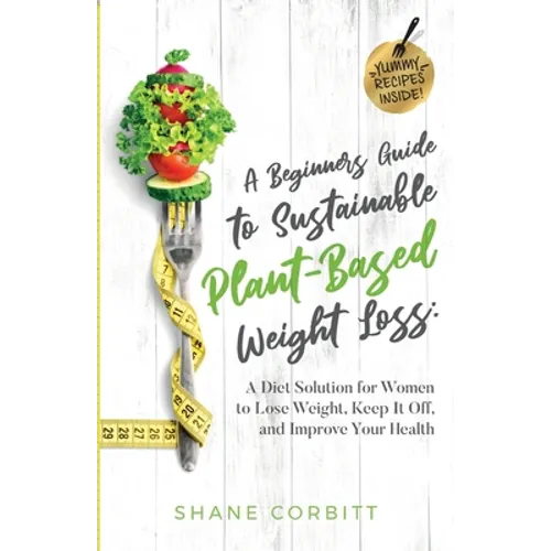 A Beginner's Guide to Sustainable Plant-Based Weight-Loss: A Diet Solution for Women to Lose Weight, Keep It Off, and Improve Health