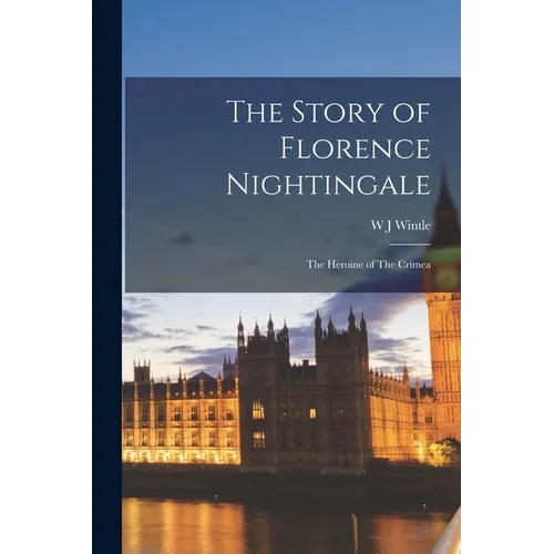 The Story of Florence Nightingale: The Heroine of The Crimea