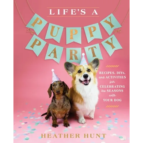 Life's a Puppy Party: Recipes, Diys, and Activities for Celebrating the Seasons with Your Dog