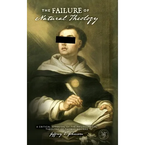 The Failure of Natural Theology: A Critical Appraisal of the Philosophical Theology of Thomas Aquinas