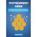Cryptocurrency Mining: The Complete Guide to Mining Bitcoin, Ethereum and Cryptocurrency