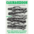 Carmageddon: How Cars Make Life Worse and What to Do about It