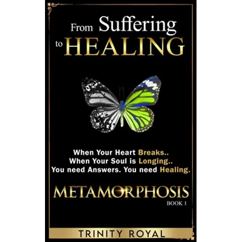 From Suffering to Healing: When your Heart Breaks. When your Soul is Longing. You need Answers. You need Healing