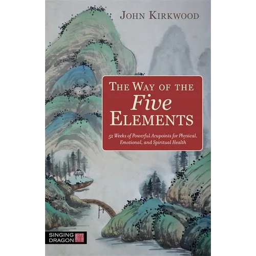 The Way of the Five Elements: 52 Weeks of Powerful Acupoints for Physical, Emotional, and Spiritual Health