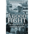 A Good Fight: The Story of F. D. R.'s Conquest of Polio