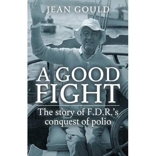 A Good Fight: The Story of F. D. R.'s Conquest of Polio