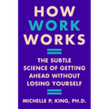 How Work Works: The Subtle Science of Getting Ahead Without Losing Yourself