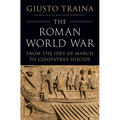 The Roman World War: From the Ides of March to Cleopatra's Suicide