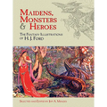 Maidens, Monsters & Heroes: The Fantasy Illustrations of H. J. Ford