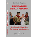 Liberatori Senza Gloria: I crimini alleati e le stragi partigiane