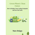 Green Planet, Clean Future: How to Reduce Your Carbon Footprint and Save the Earth