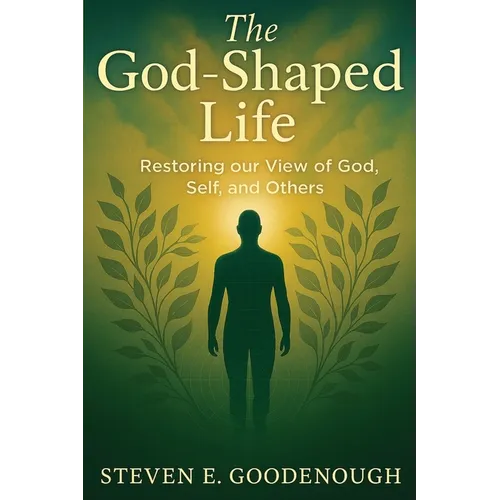 The God-Shaped Life: Restoring our View of God, Self, and Others