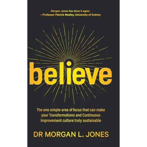 Believe: The one simple area of focus that can make your transformations and Continuous Improvement culture truly sustainable