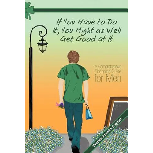 If You Have to Do It, You Might as Well Get Good at It: A Comprehensive Shopping Guide for Men