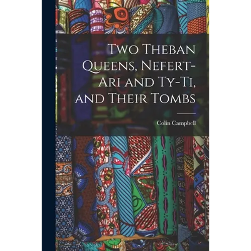 Two Theban Queens, Nefert-ari and Ty-ti, and Their Tombs