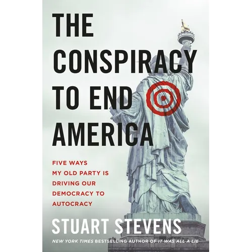 The Conspiracy to End America: Five Ways My Old Party Is Driving Our Democracy to Autocracy