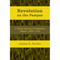 Revolution on the Pampas: A Social History of Argentine Wheat, 1860-1910