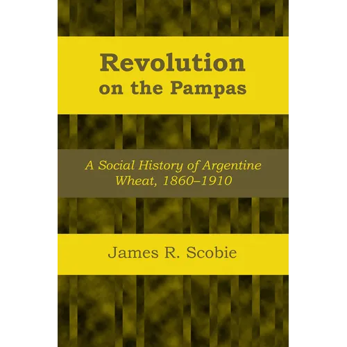 Revolution on the Pampas: A Social History of Argentine Wheat, 1860-1910