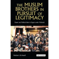 The Muslim Brothers in Pursuit of Legitimacy: Power and Political Islam in Egypt Under Mubarak