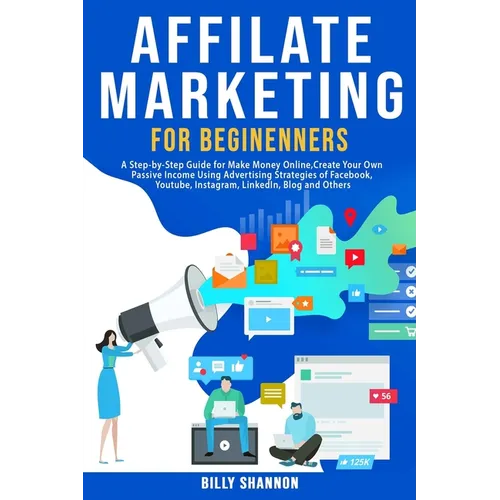 Affiliate Marketing for Beginners: A Step-by-Step Guide for Make Money Online, Create Your Own Passive Income Using Advertising Strategies of Facebook