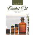 Getting the Real Secrets of an Essential Oil: A Complete Guide on Natural Remedies with Essential Oil Recipes!
