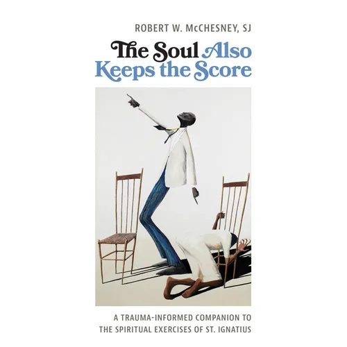 The Soul Also Keeps the Score: A Trauma-Informed Companion to the Spiritual Exercises of St. Ignatius
