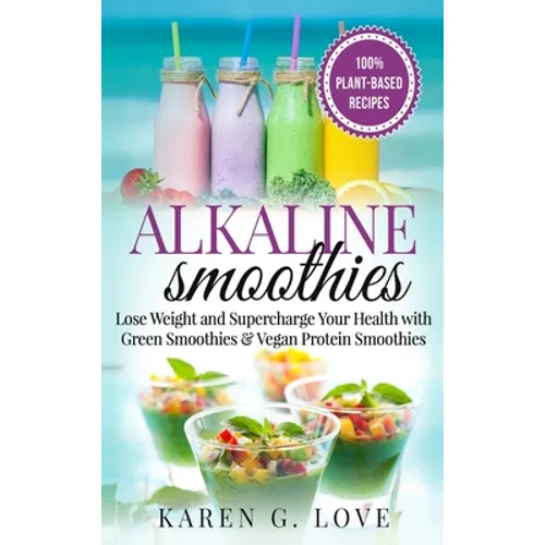 Alkaline Smoothies: Lose Weight & Supercharge Your Health with Green Smoothies and Vegan Protein Smoothies