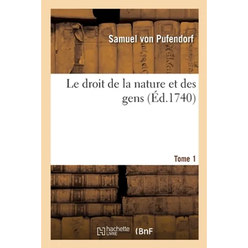 Le Droit de la Nature Et Des Gens. Tome 1: Système Général Des Principes Les Plus Importans de la Morale, La Jurisprudence Et La Politique