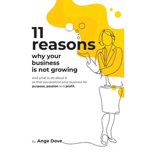 11 Reasons Why Your Business Is Not Growing: and what to do about it so that you position your business for PURPOSE, PASSION and PROFIT