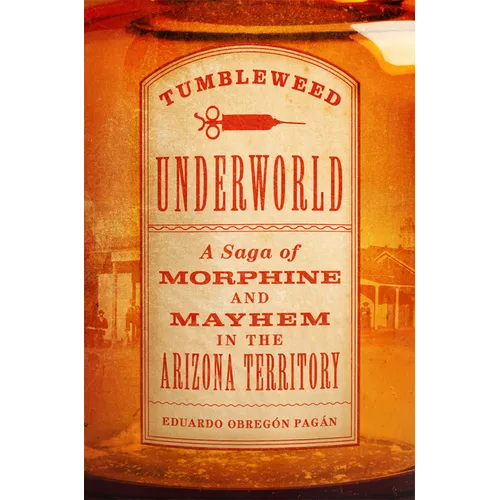 Tumbleweed Underworld: A Saga of Morphine and Mayhem in the Arizona Territory