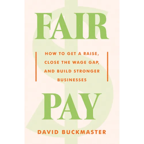 Fair Pay: How to Get a Raise, Close the Wage Gap, and Build Stronger Businesses