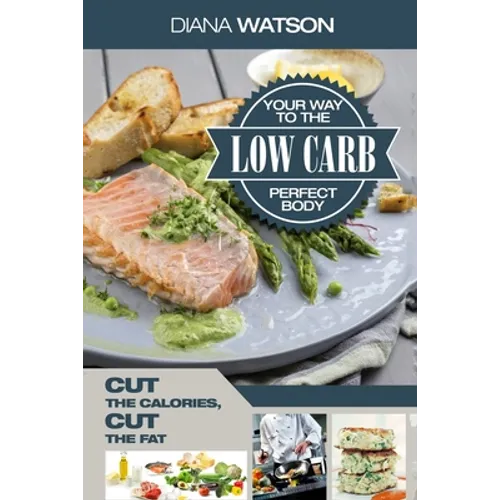 Low Carb Recipes Cookbook - Low Carb Your Way To The Perfect Body: Cut The Calories Cut The Fat