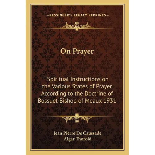 On Prayer: Spiritual Instructions on the Various States of Prayer According to the Doctrine of Bossuet Bishop of Meaux 1931